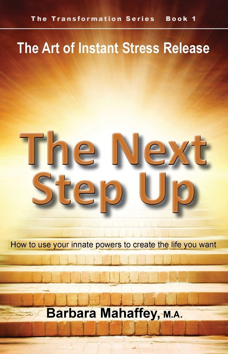 The Next Step Up: The Art of Instant Stress Release, How to use your innate powers to create the life you want
