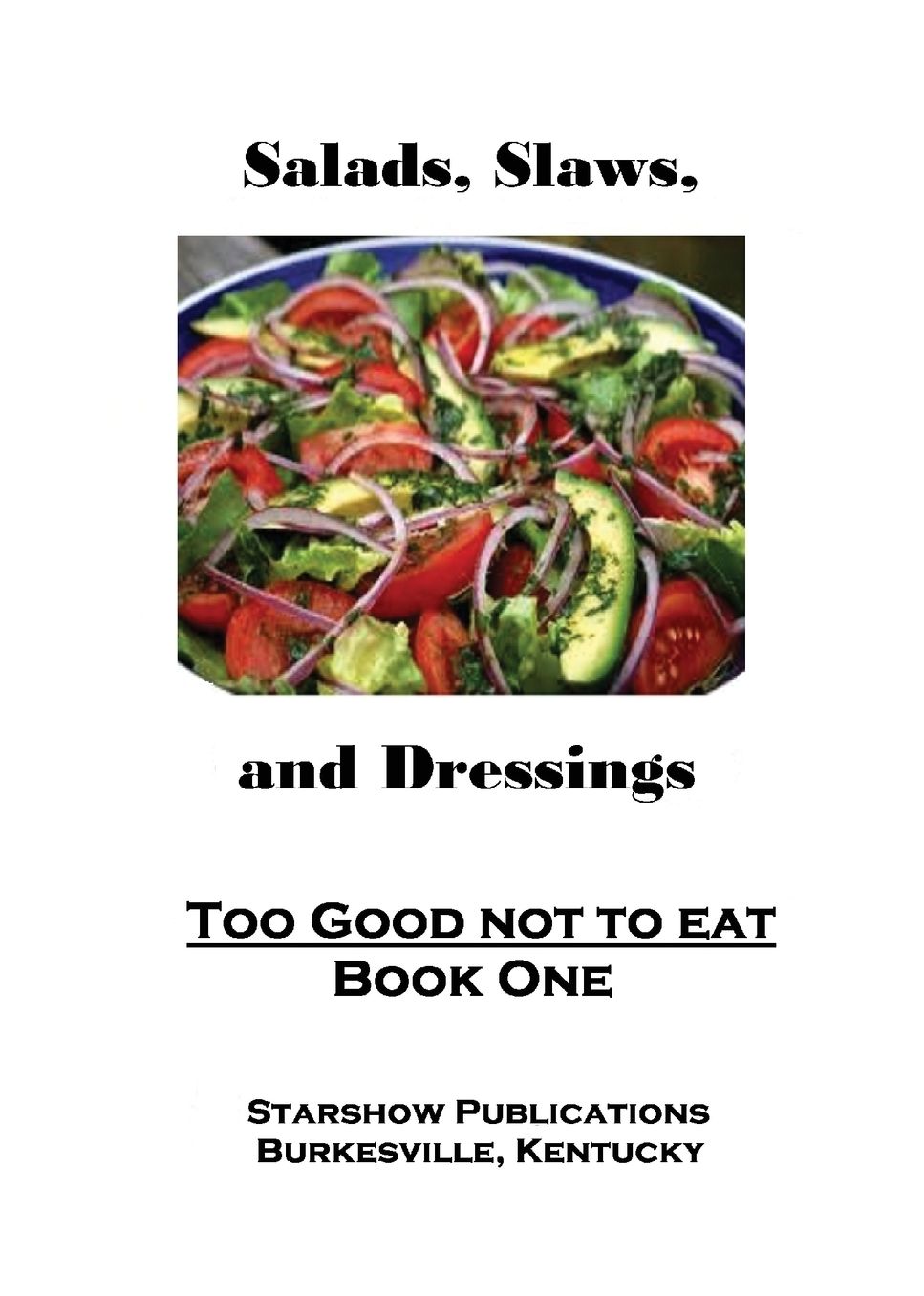 Too Good Not To Eat 1: Salads, Slaws and Dressings