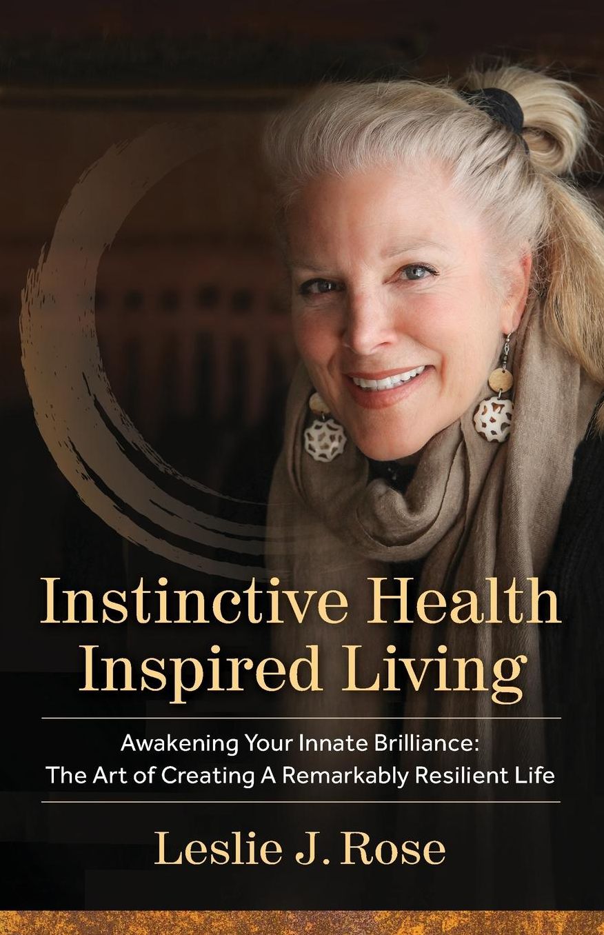 Instinctive Health Inspired Living: Awakening Your Innate Brilliance: The Art of Creating a Remarkably Resilient Life