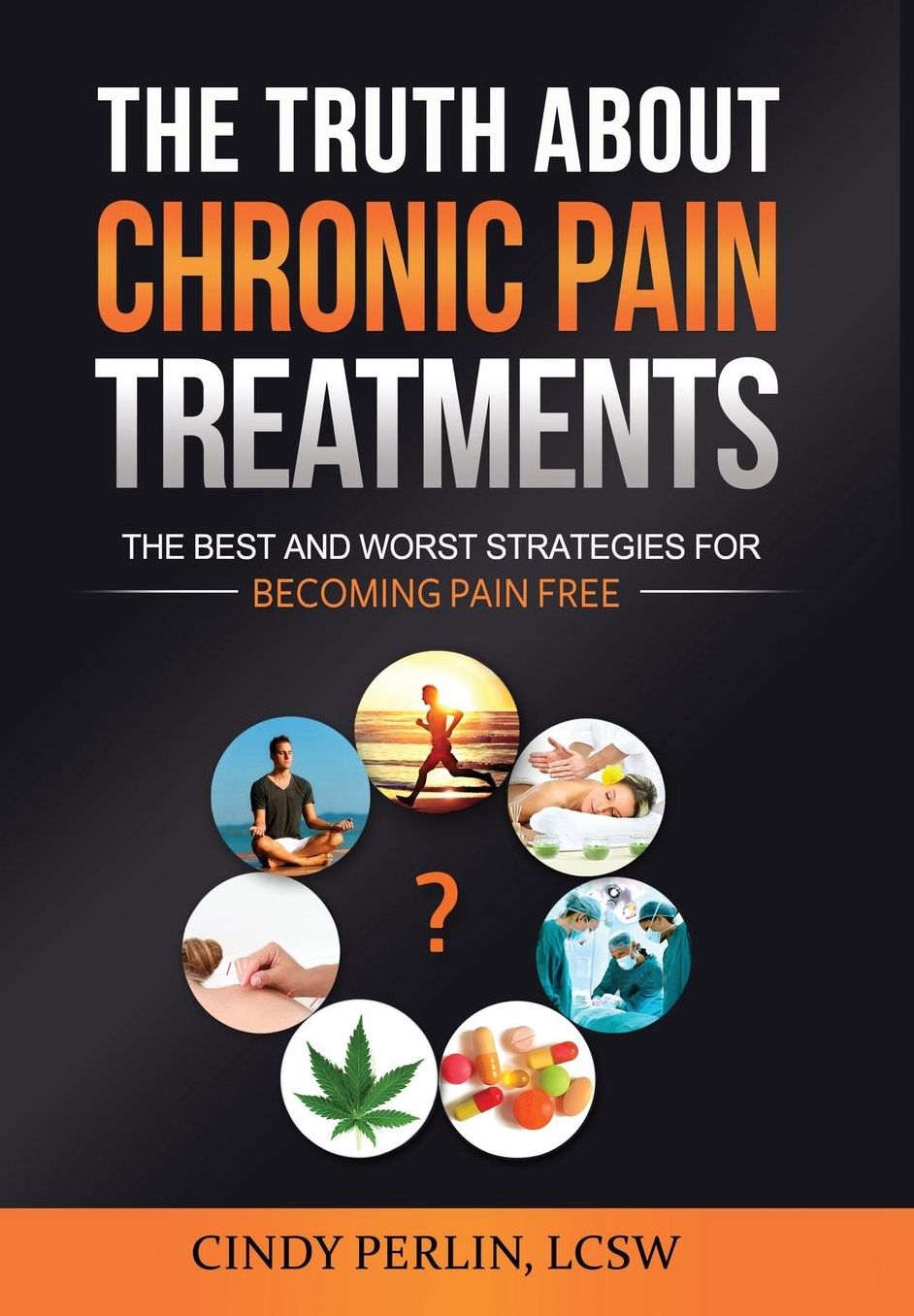 The Truth About Chronic Pain Treatments: The Best and Worst Strategies for Becoming Pain Free