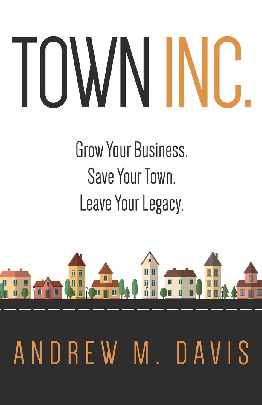 Town INC.: Grow Your Business. Save Your Town. Leave Your Legacy.