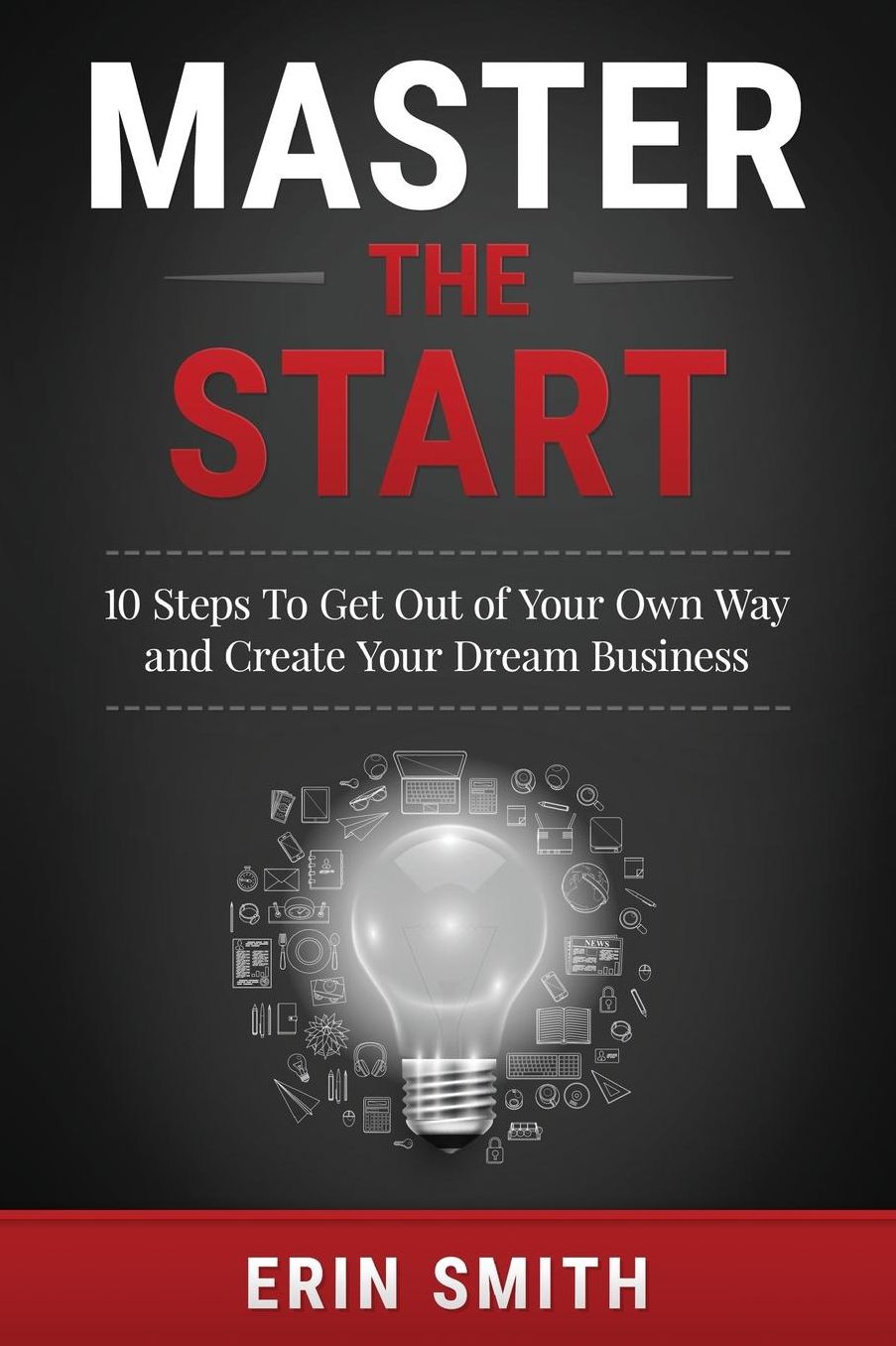 Master the Start: 10 Steps To Get Out of Your Own Way and Create Your Dream Business
