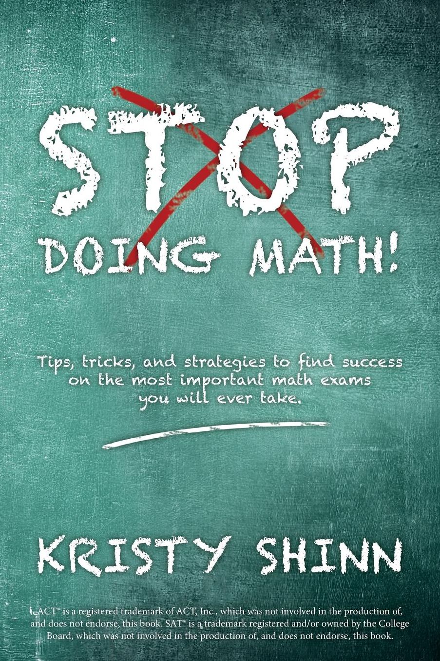 Stop Doing Math!: Tips, tricks, and strategies to find success on the most important math exams you will ever take.