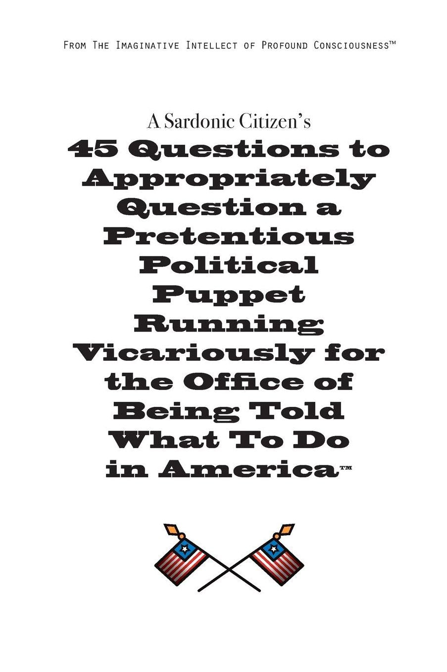 A Sardonic Citizen's 45 Questions to Appropriately Question a Pretentious Political Puppet Running Vicariously for the Office of Being Told What to Do in America