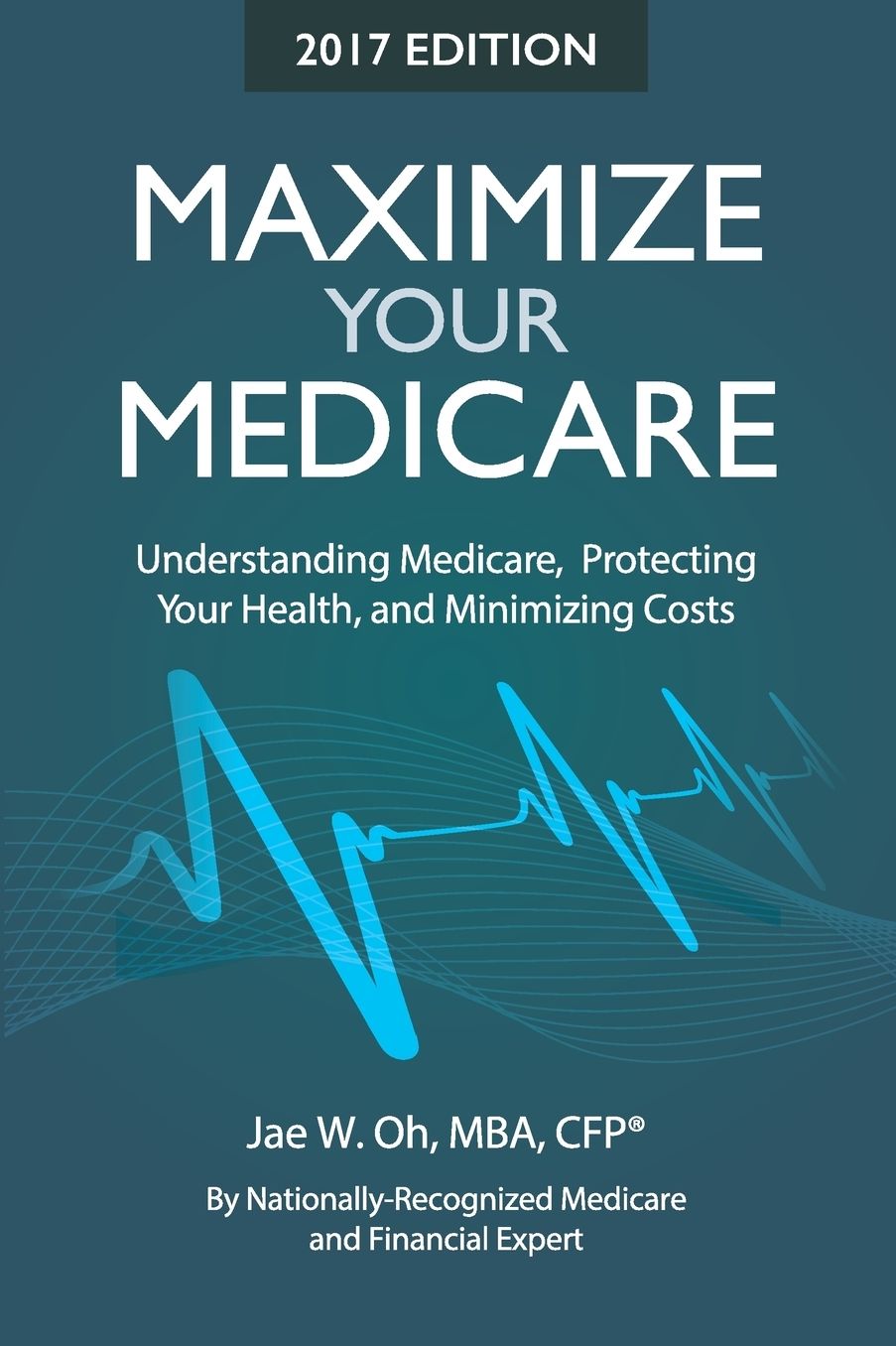Maximize Your Medicare (2017 Edition): Understanding Medicare, Protecting Your Health, and Minimizing Costs