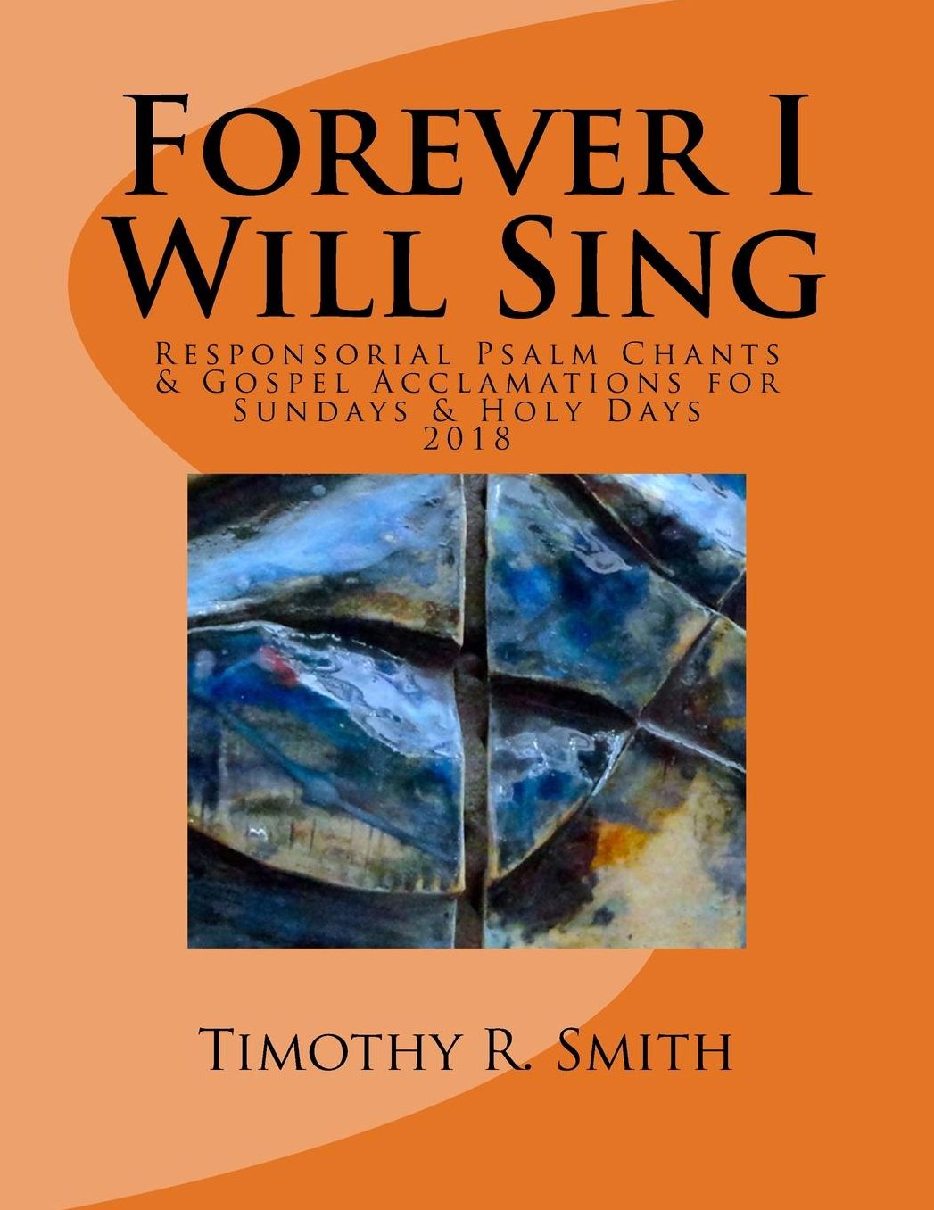 Forever I Will Sing 2018: Responsorial Psalm Chants & Gospel Acclamations Sundays & Holy Days