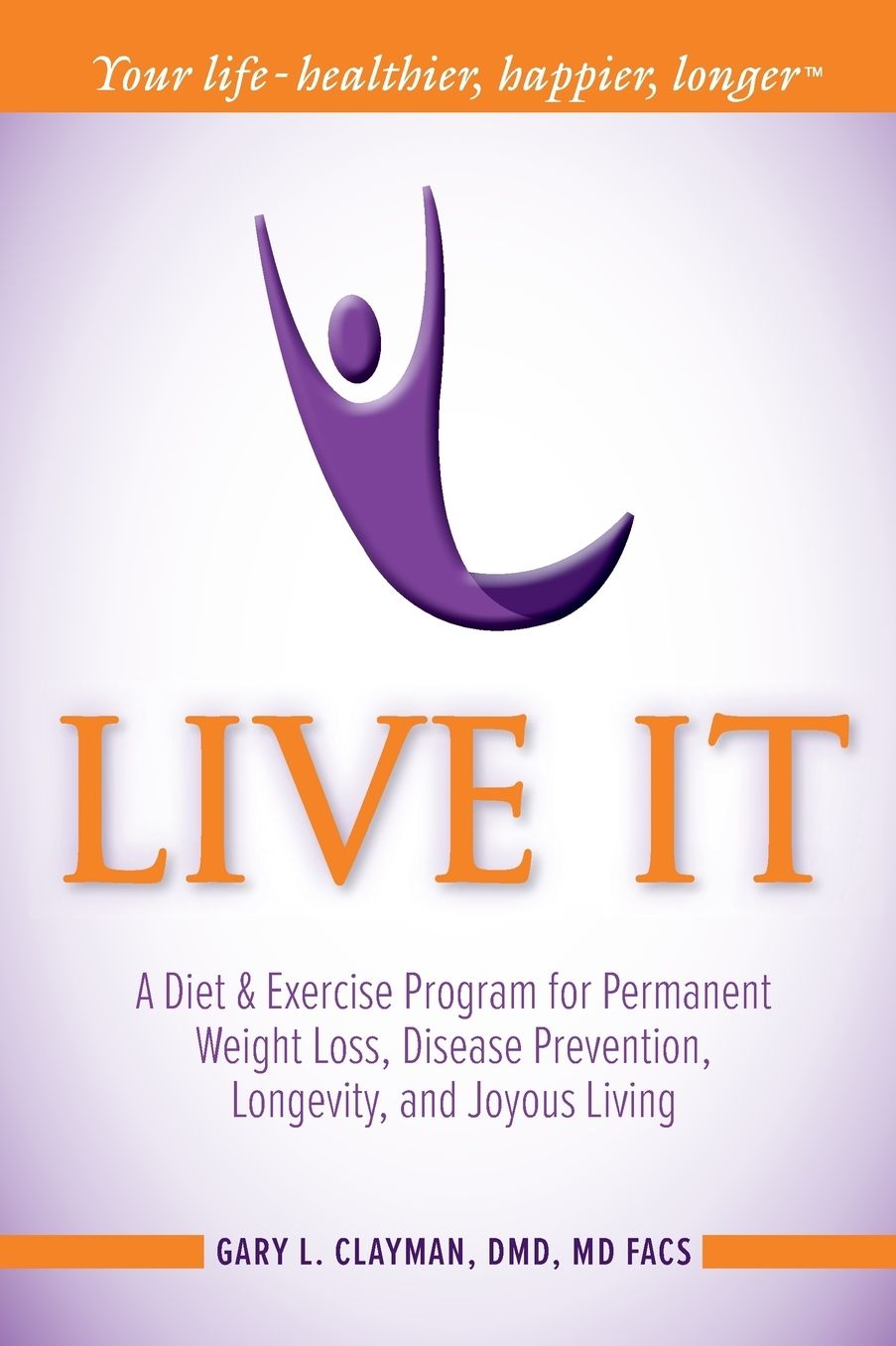 Live It: A Diet and Exercise Program for Permanent Weight Loss, Disease Prevention, Longevity, and Joyous Living