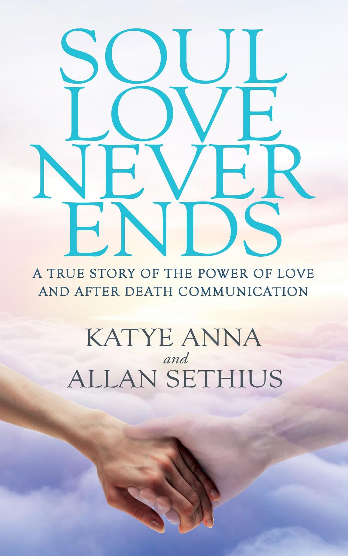 Soul Love Never Ends: A True Story of The Power of Love and After Death Communication