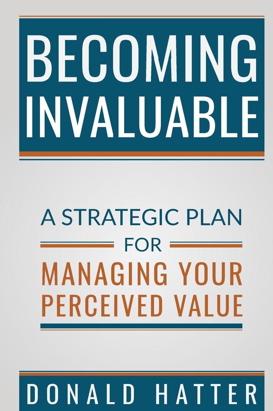 Becoming Invaluable: A Strategic Plan for Managing Your Perceived Value