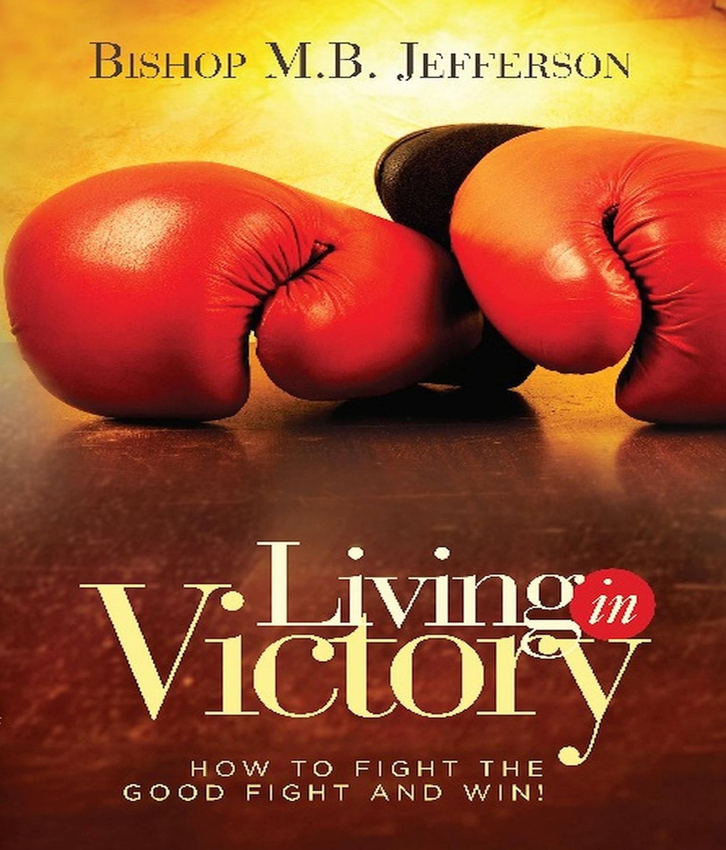Living in Victory: How to Fight the Good Fight and Win