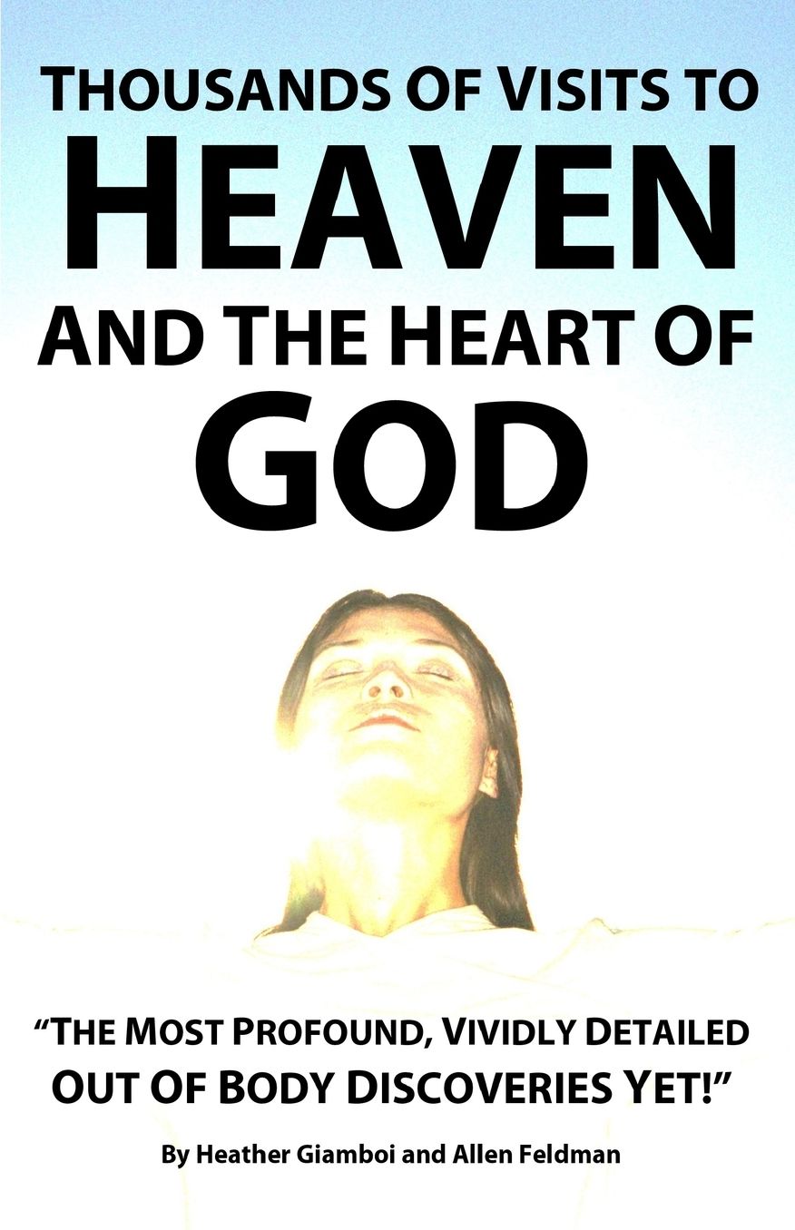 Thousands of Visits to Heaven and the Heart of God: "The Most Profound, Vividly Detailed Out of Body Discoveries Yet!"