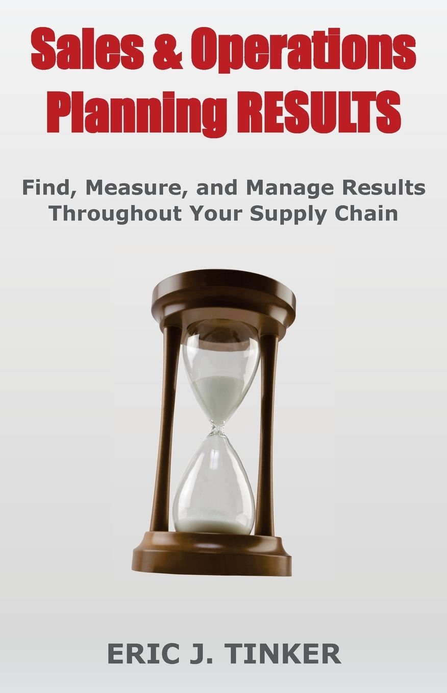 Sales & Operations Planning RESULTS: Find, Measure, and Manage Results Throughout Your Supply Chain