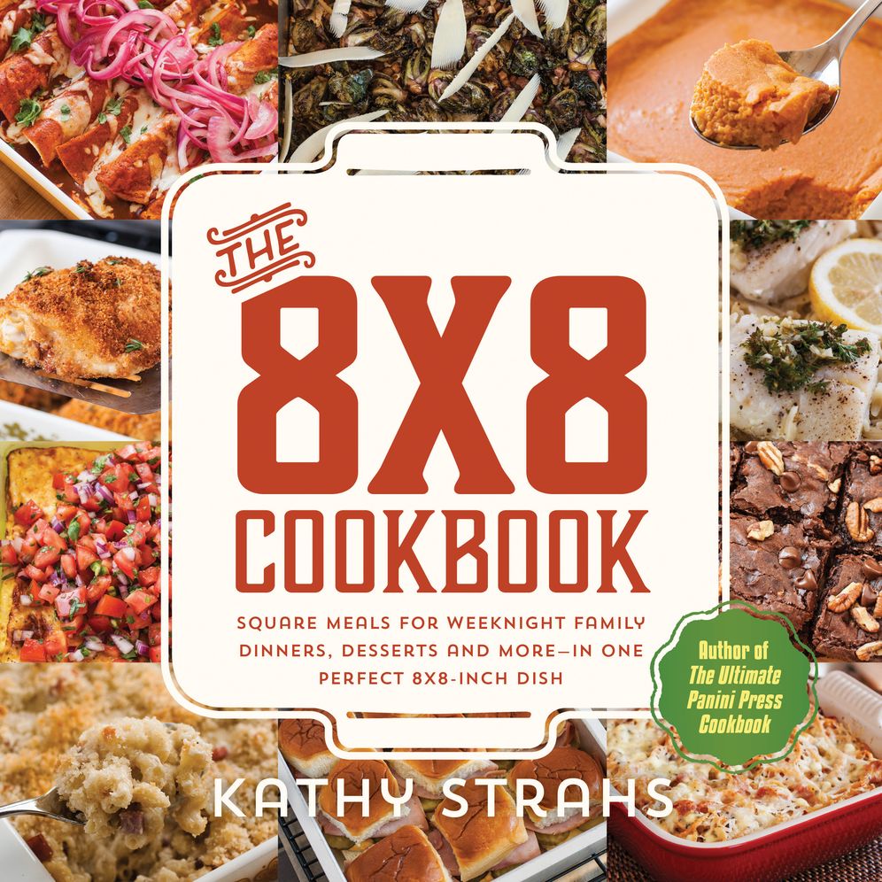 The 8x8 Cookbook: Square Meals for Weeknight Family Dinners, Desserts and More--In One Perfect 8x8-Inch Dish