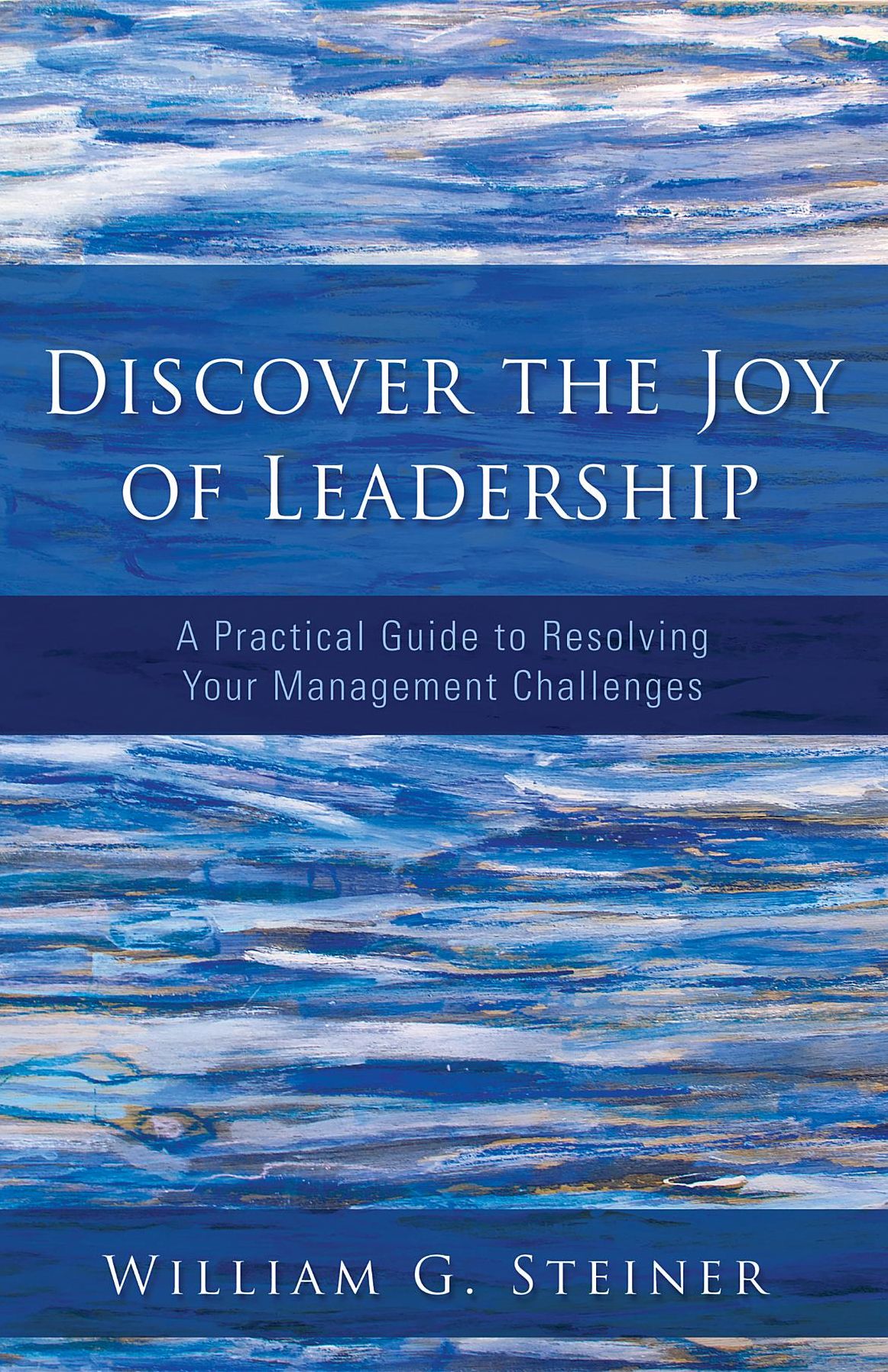 Discover the Joy of Leadership: A Practical Guide to Resolving Your Management Challenges