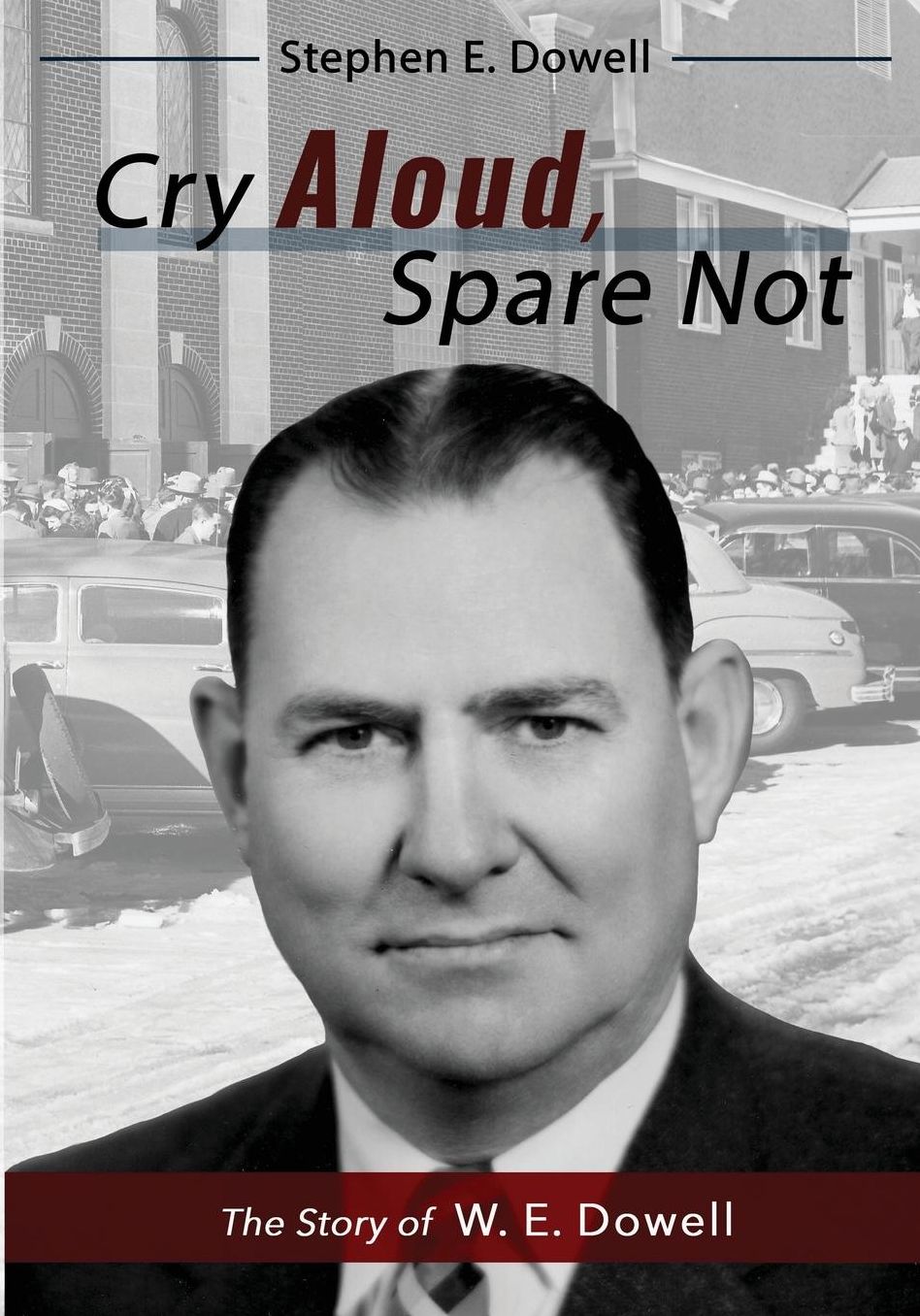 Cry Aloud, Spare Not: The Story of W. E. Dowell: 1914-2002