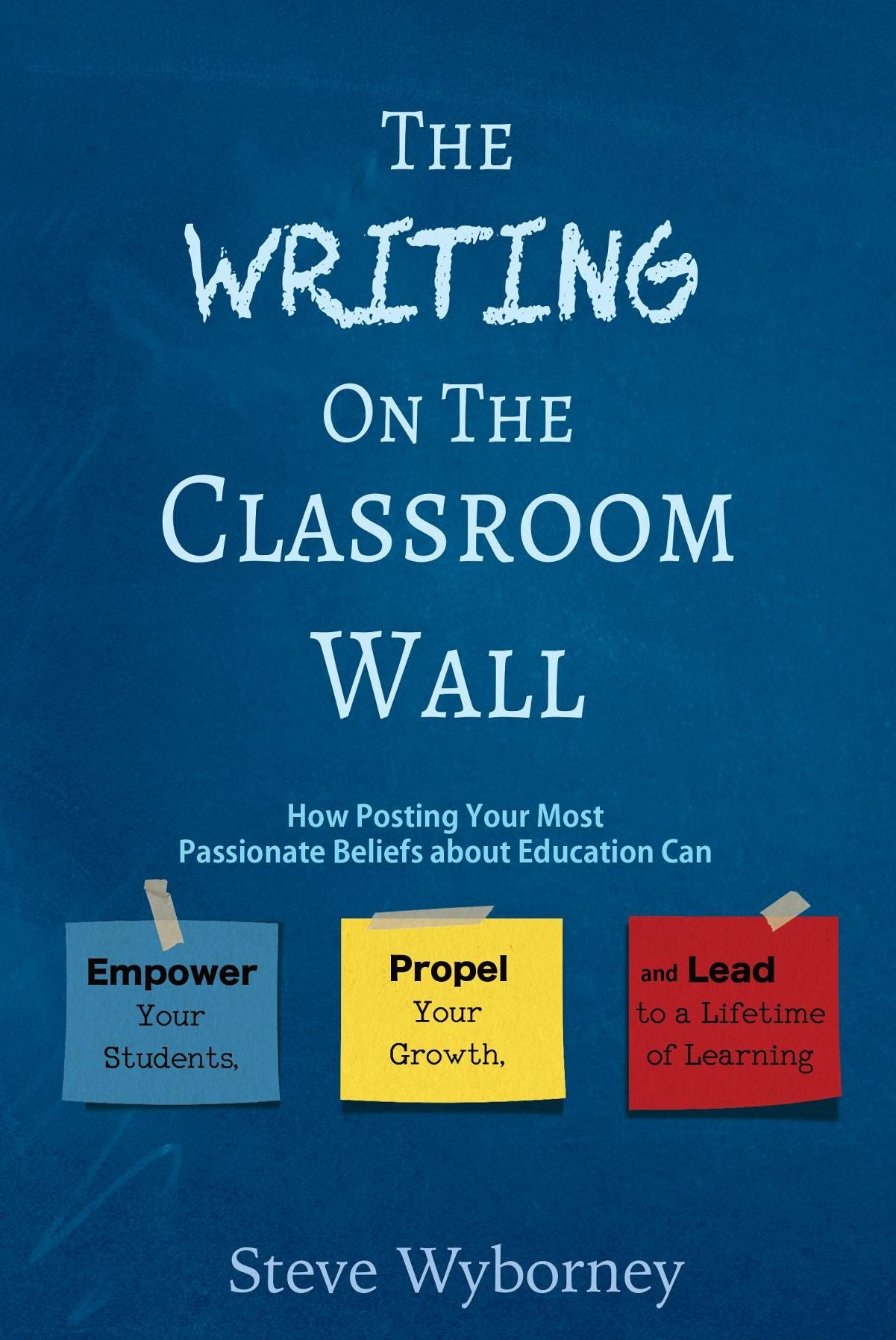 The Writing on the Classroom Wall: How Posting Your Most Passionate Beliefs About Education Can Empower Your Students, Propel Your Growth, and Lead to a Lifetime of Learning