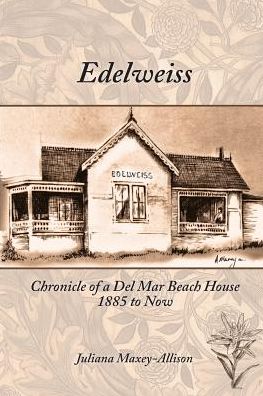 Edelweiss: Chronicle of a Del Mar Beach House, 1885 to Now