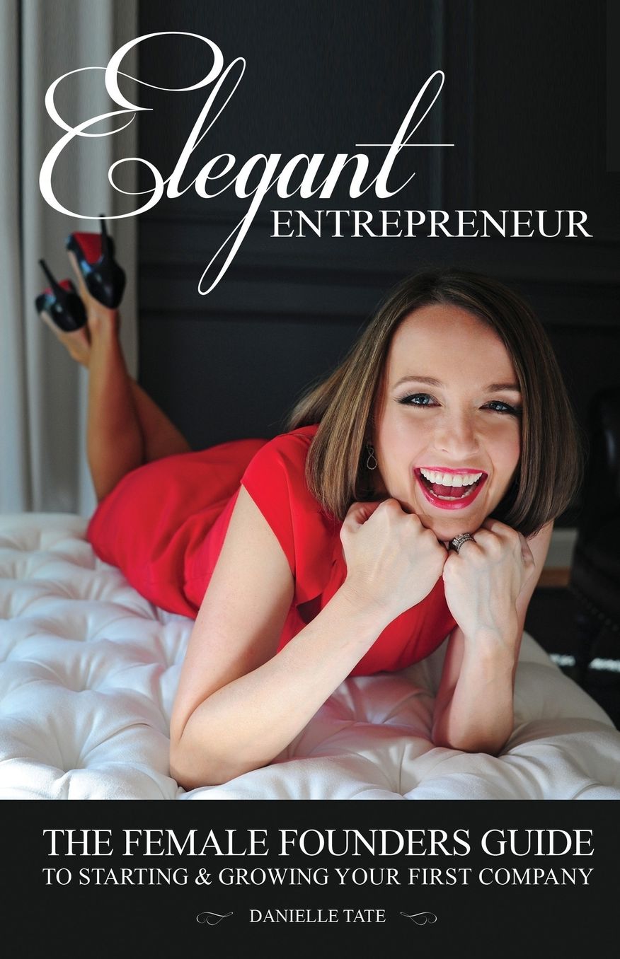 Elegant Entrepreneur: The Female Founders Guide to Starting & Growing Your First Company
