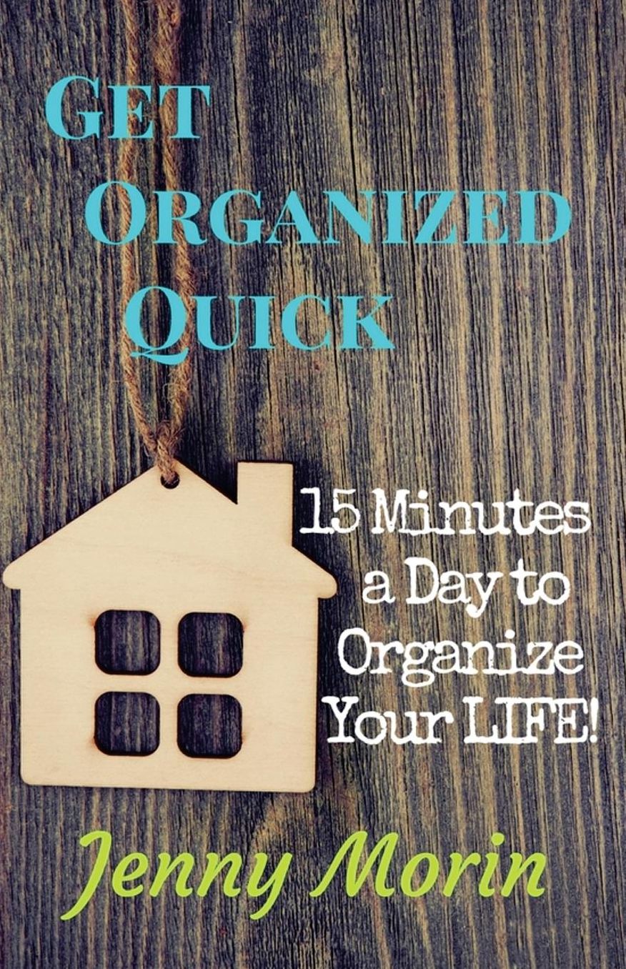 Get Organized Quick: 15 Minutes a Day to Organize Your LIFE!