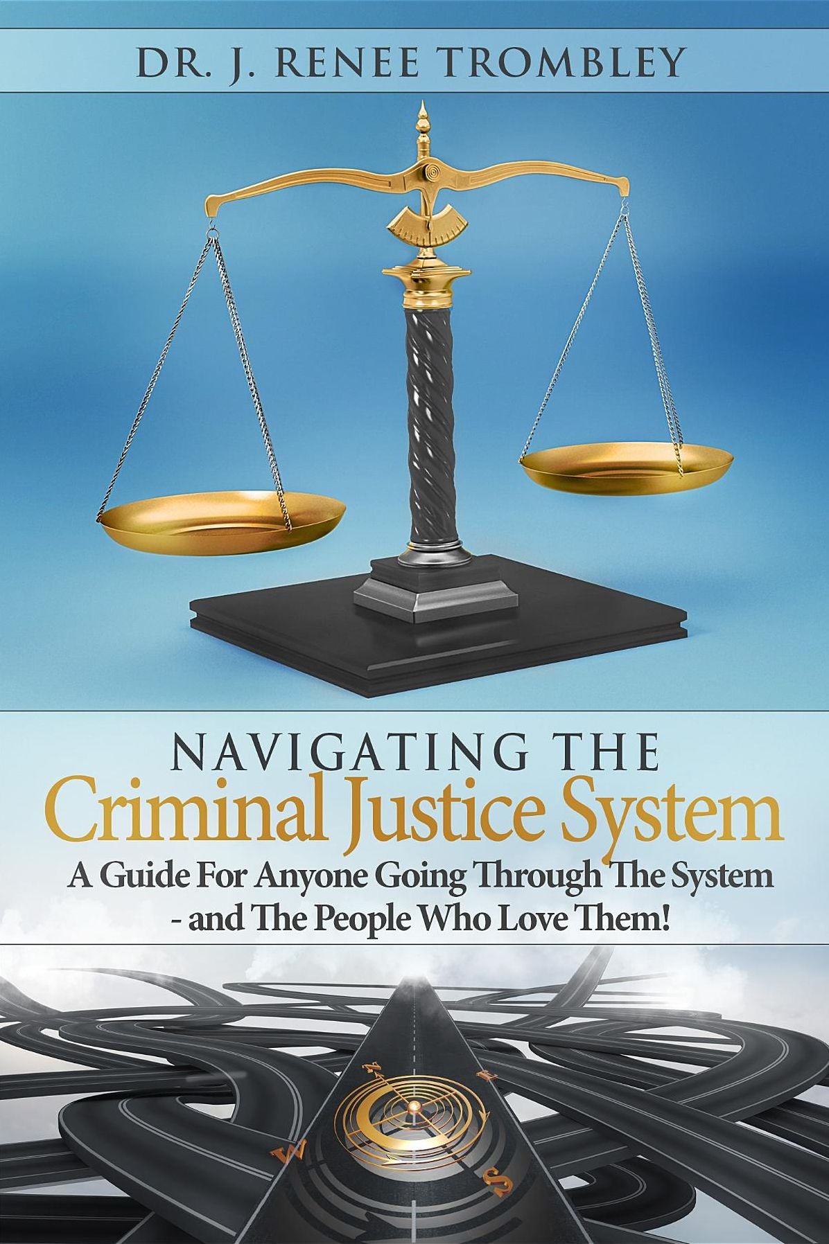 Navigating the Criminal Justice System:: A Guide For Anyone Going Through The System - and The People Who Love Them!