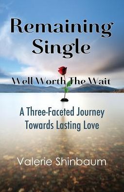 Remaining Single: Well Worth The Wait: A Three-Faceted Journey Towards Lasting Love