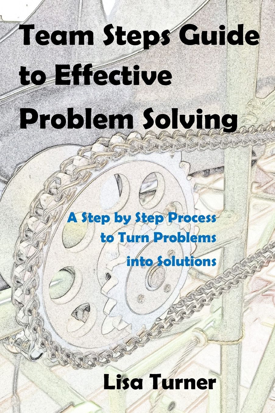 Team Steps Guide to Effective Problem Solving: A Step by Step Process to Turn Problems into Solutions