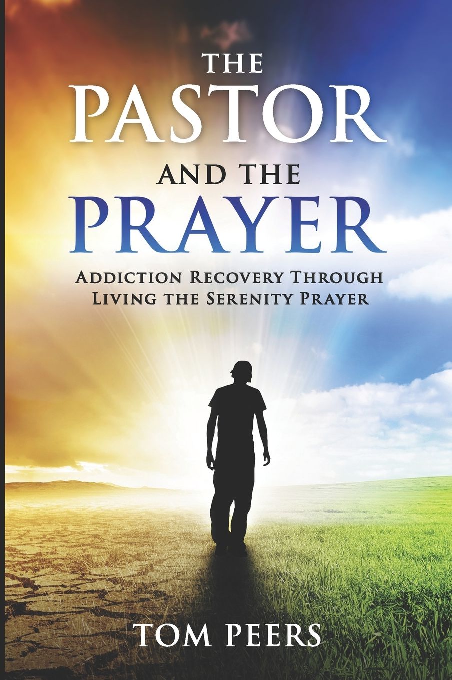 The Pastor and the Prayer: Addiction Recovery Through Living The Serenity Prayer