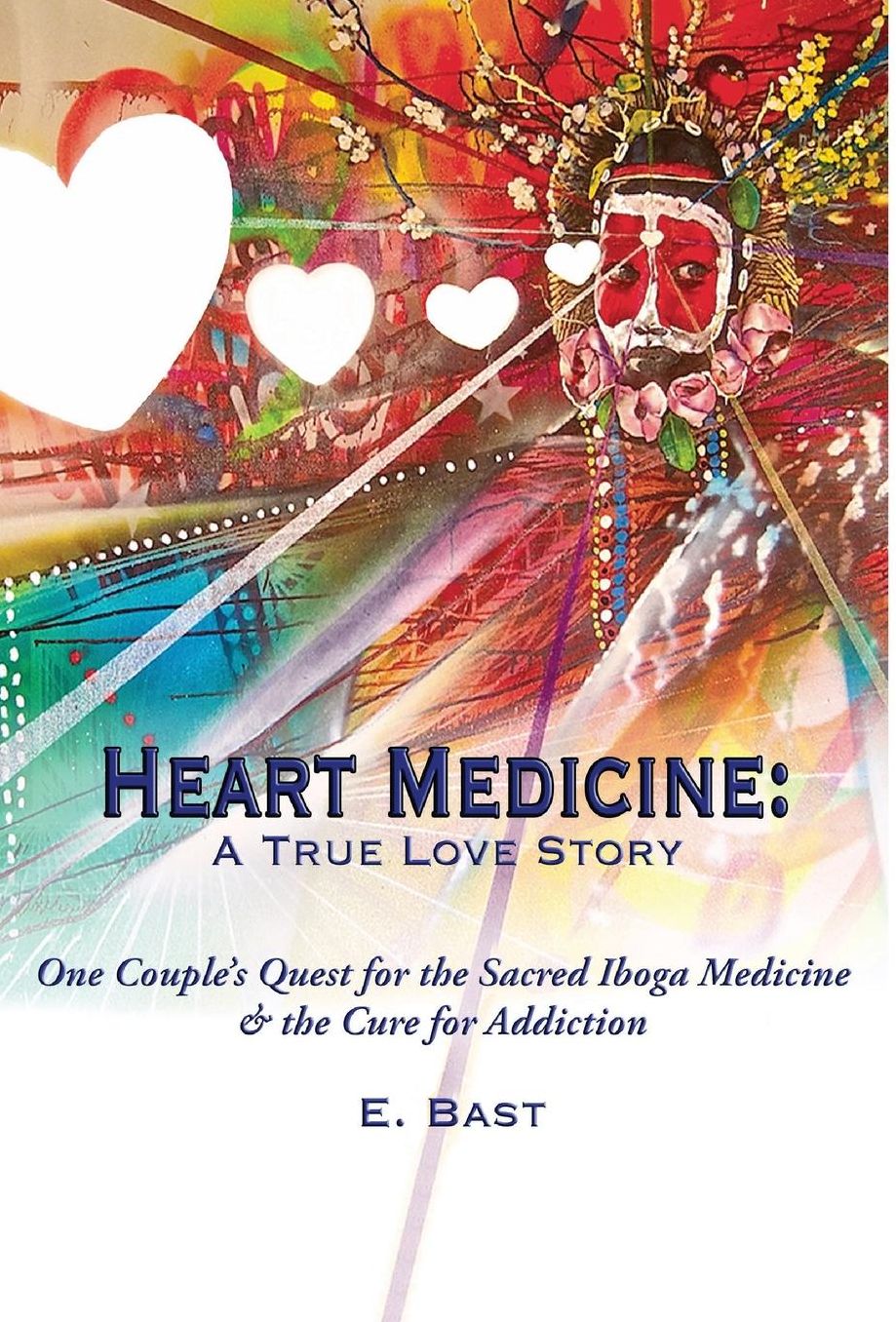 Heart Medicine: A True Love Story - One Couple's Quest for the Sacred Iboga Medicine & the Cure for Addiction