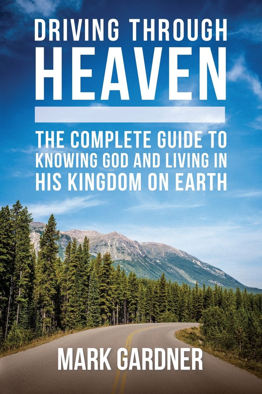 Driving Through Heaven: The Complete Guide to Knowing God and Living in His Kingdom on Earth