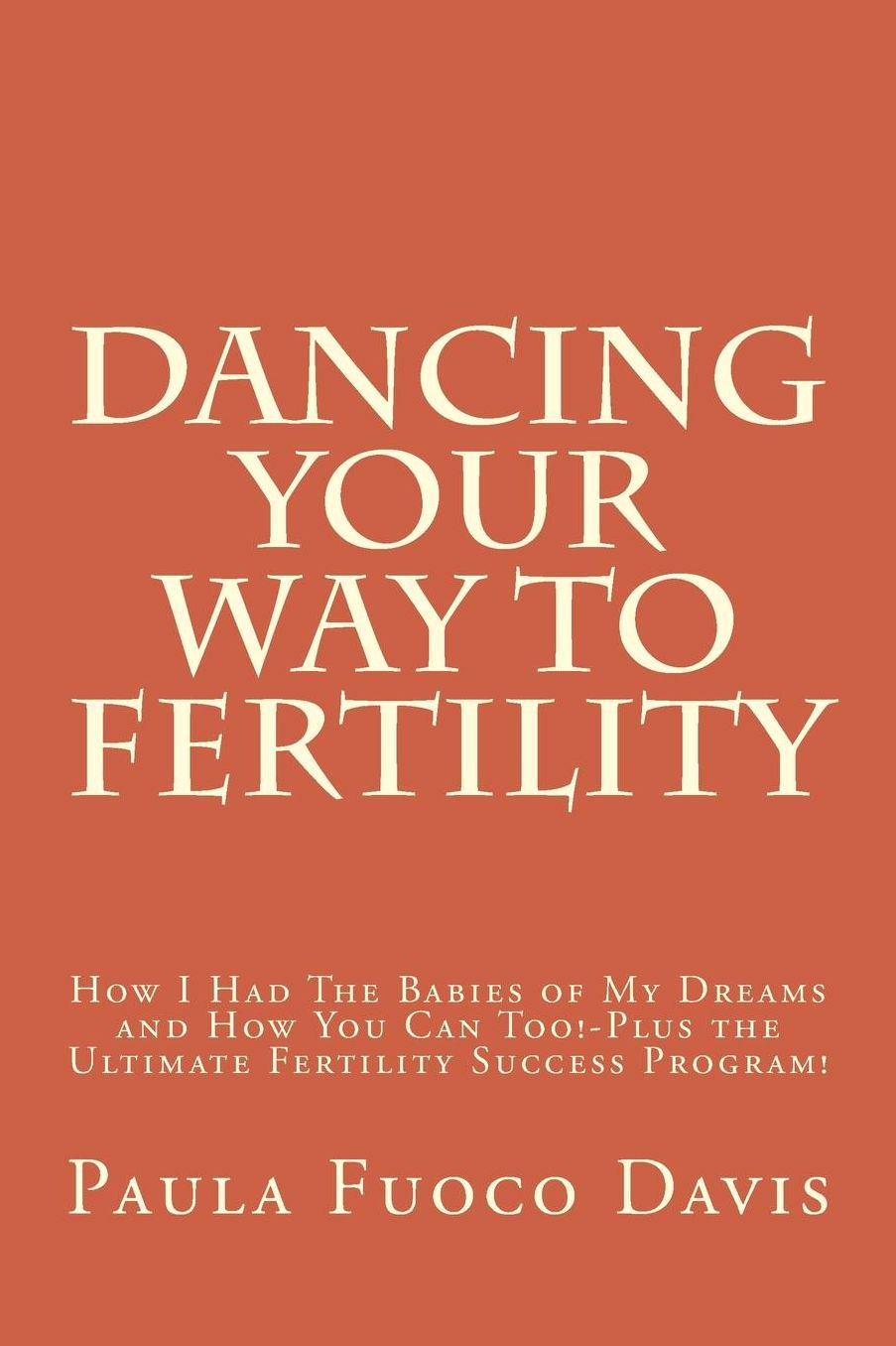 Dancing Your Way to Fertility: How I Had The Babies of My Dreams and How You Can Too--Plus The Ultimate Fertility Success Program!