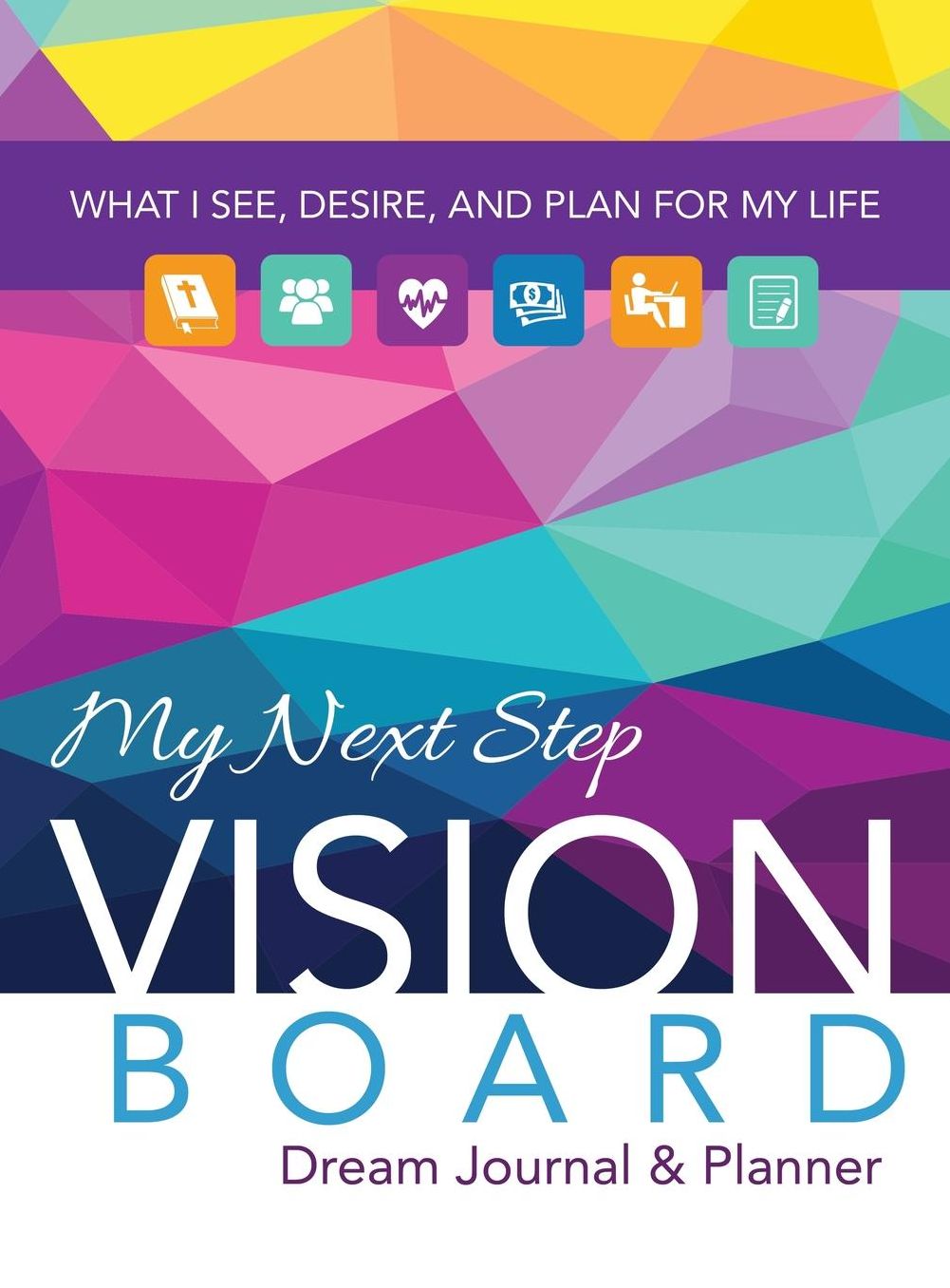 My Next Step Vision Board Dream Journal & Planner: What I See, Desire, And Plan For My Life