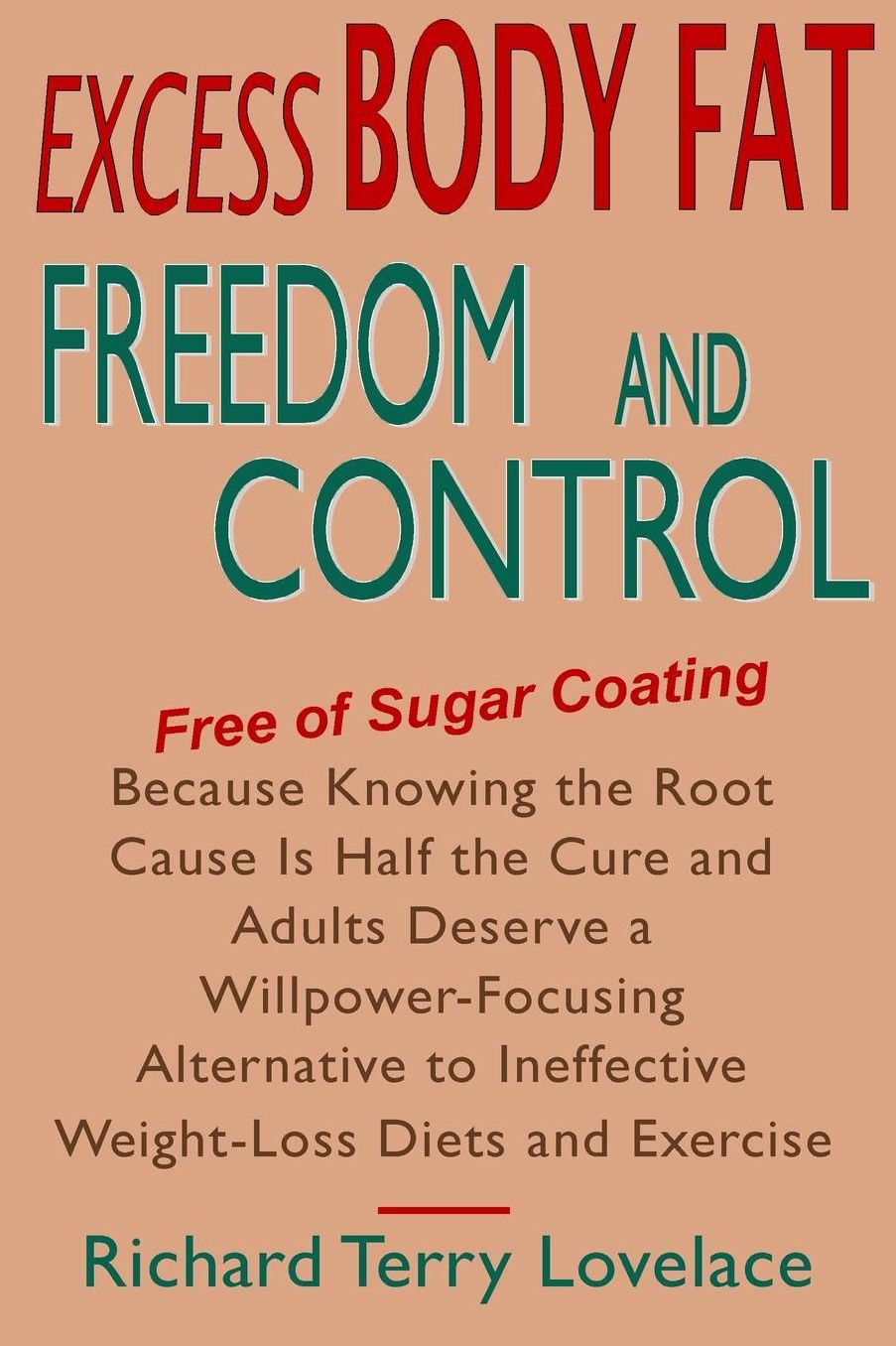 Excess Body Fat Freedom and Control: Free of Sugar Coating - Because Knowing the Root Cause Is Half the Cure and Adults Deserve a Willpower-Focusing Alternative to Ineffective Weight-Loss Diets and Exercise