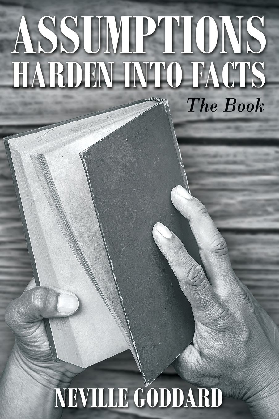 Neville Goddard: Assumptions Harden Into Facts: The Book
