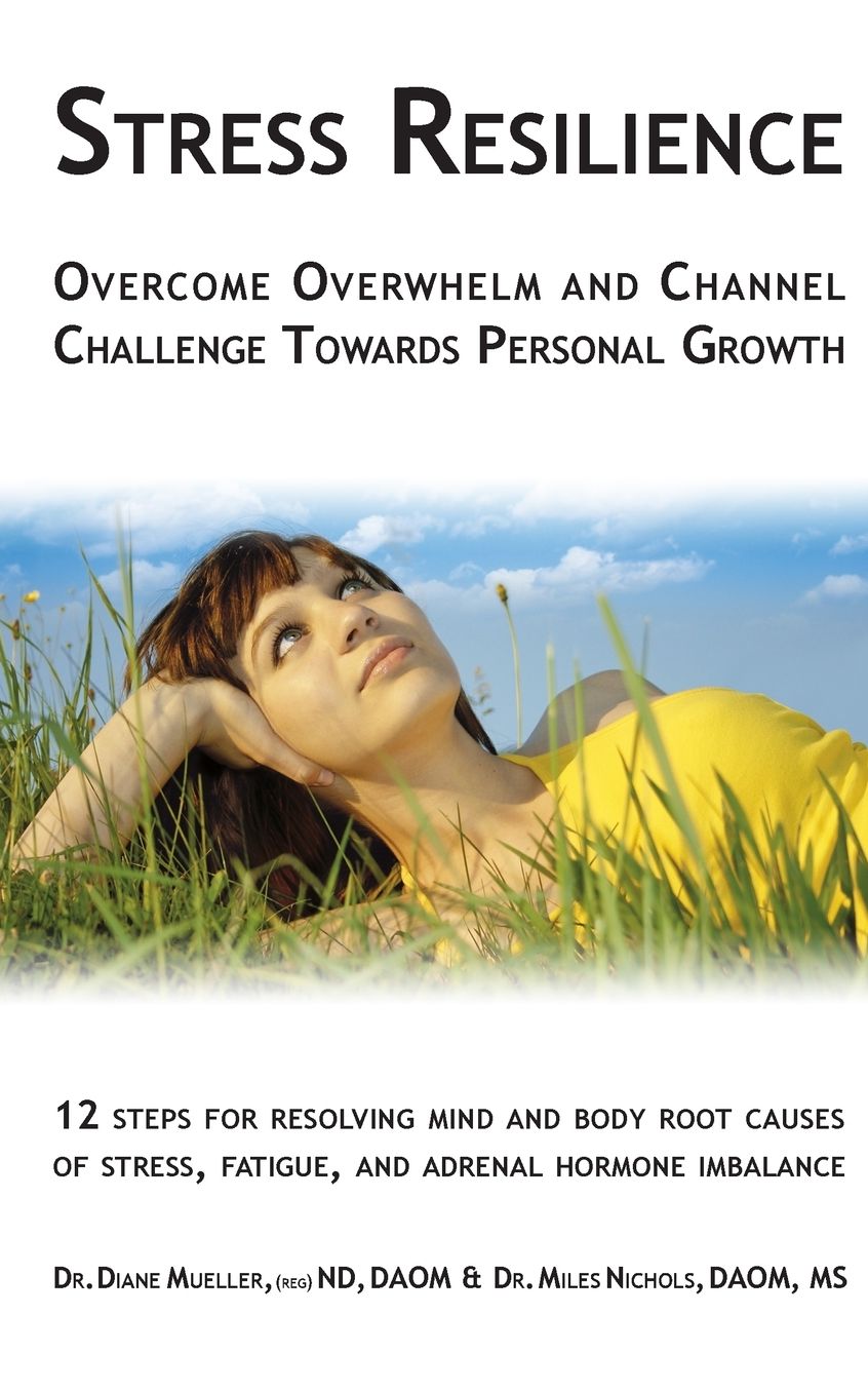 Stress Resilience: Overcome Overwhelm and Channel Challenge Towards Personal Growth: 12 steps for resolving mind and body root causes of stress, fatigue, & adrenal hormone imbalance