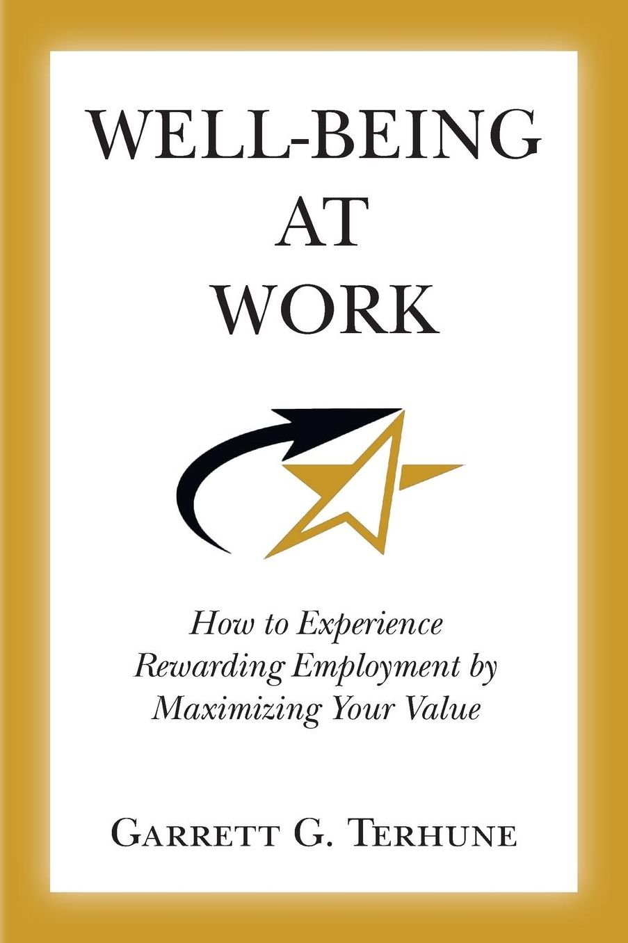 Well-Being At Work: How to Experience Rewarding Employment by Maximizing Your Value