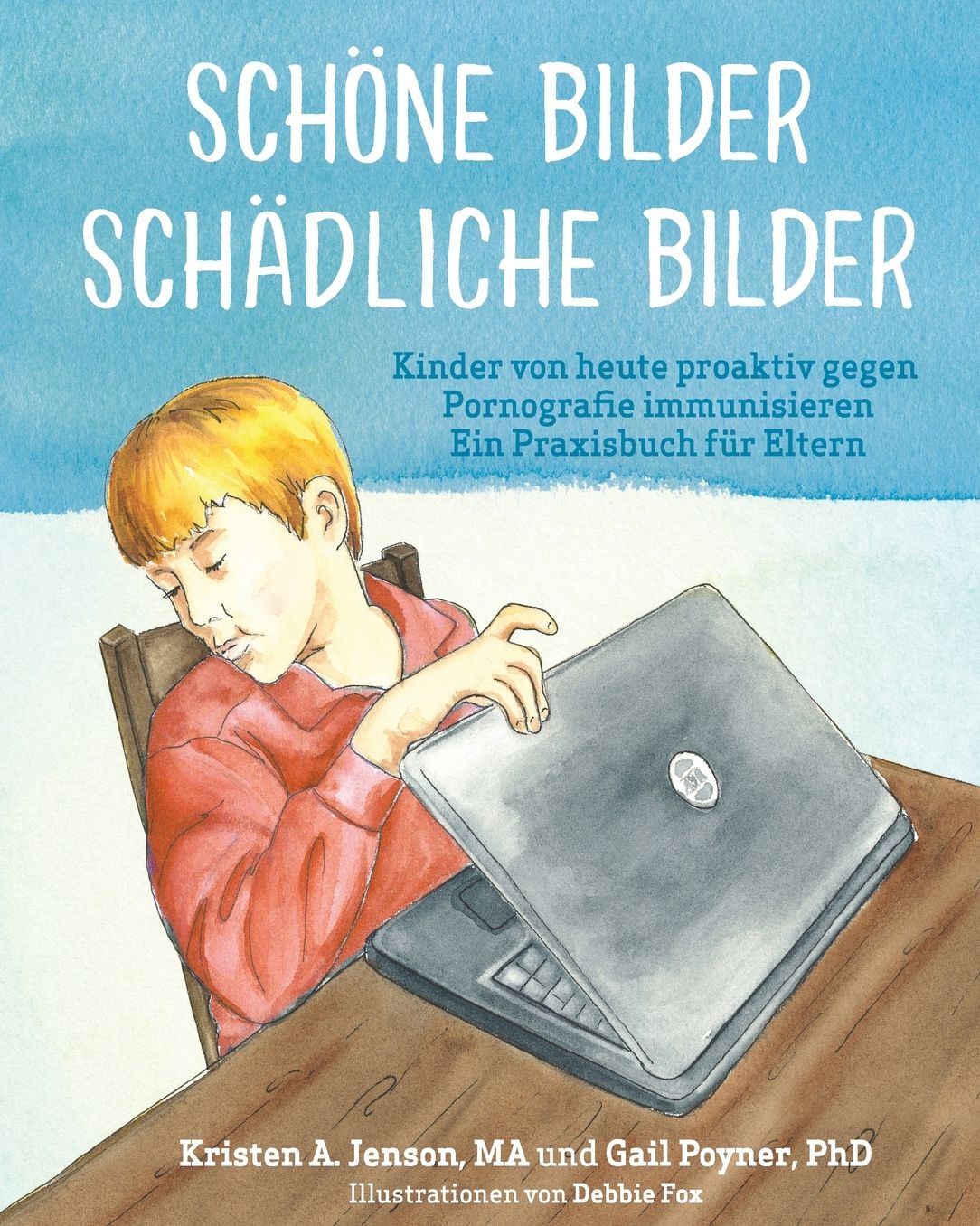 Schöne Bilder Schädliche Bilder: Kinder von heute proaktiv gegen Pornografie immunisieren Ein Praxisbuch für Eltern