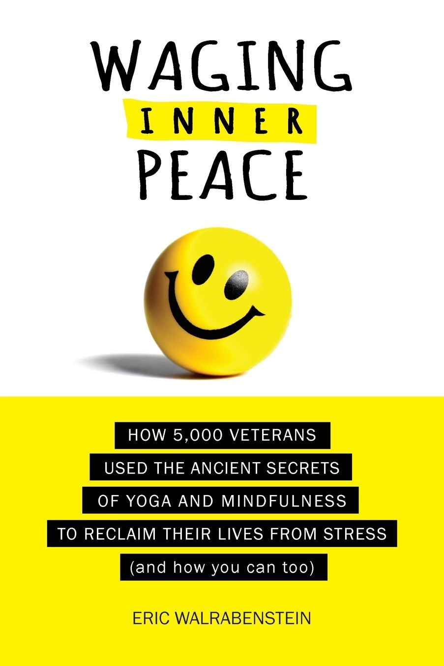 Waging Inner Peace: How 5,000 Veterans Used the Ancient Secrets of Yoga & Mindfulness to Reclaim their Lives from Stress (and how you can too)