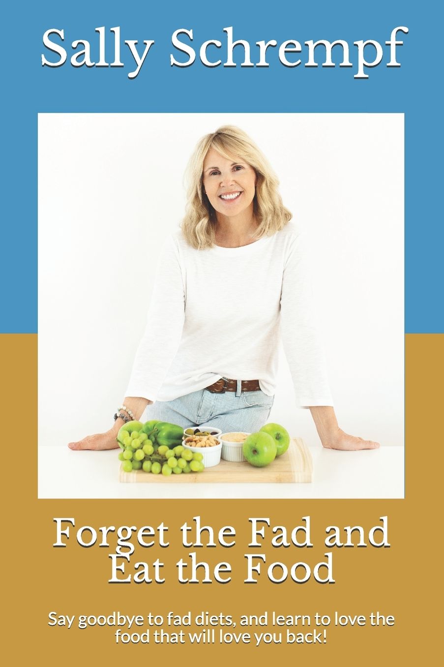 Forget the Fad and Eat the Food: Say goodbye to fad diets, and learn to love the food that will love you back!