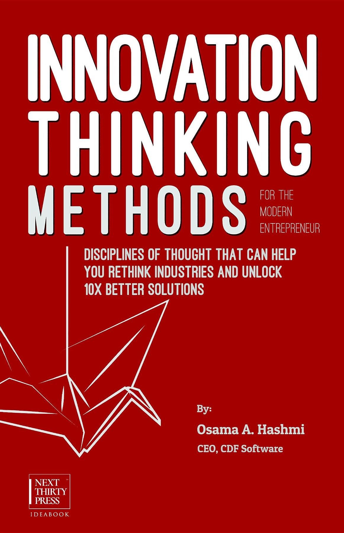 Innovation Thinking Methods for the Modern Entrepreneur: Disciplines of thought that can help you rethink industries and unlock 10x better solutions