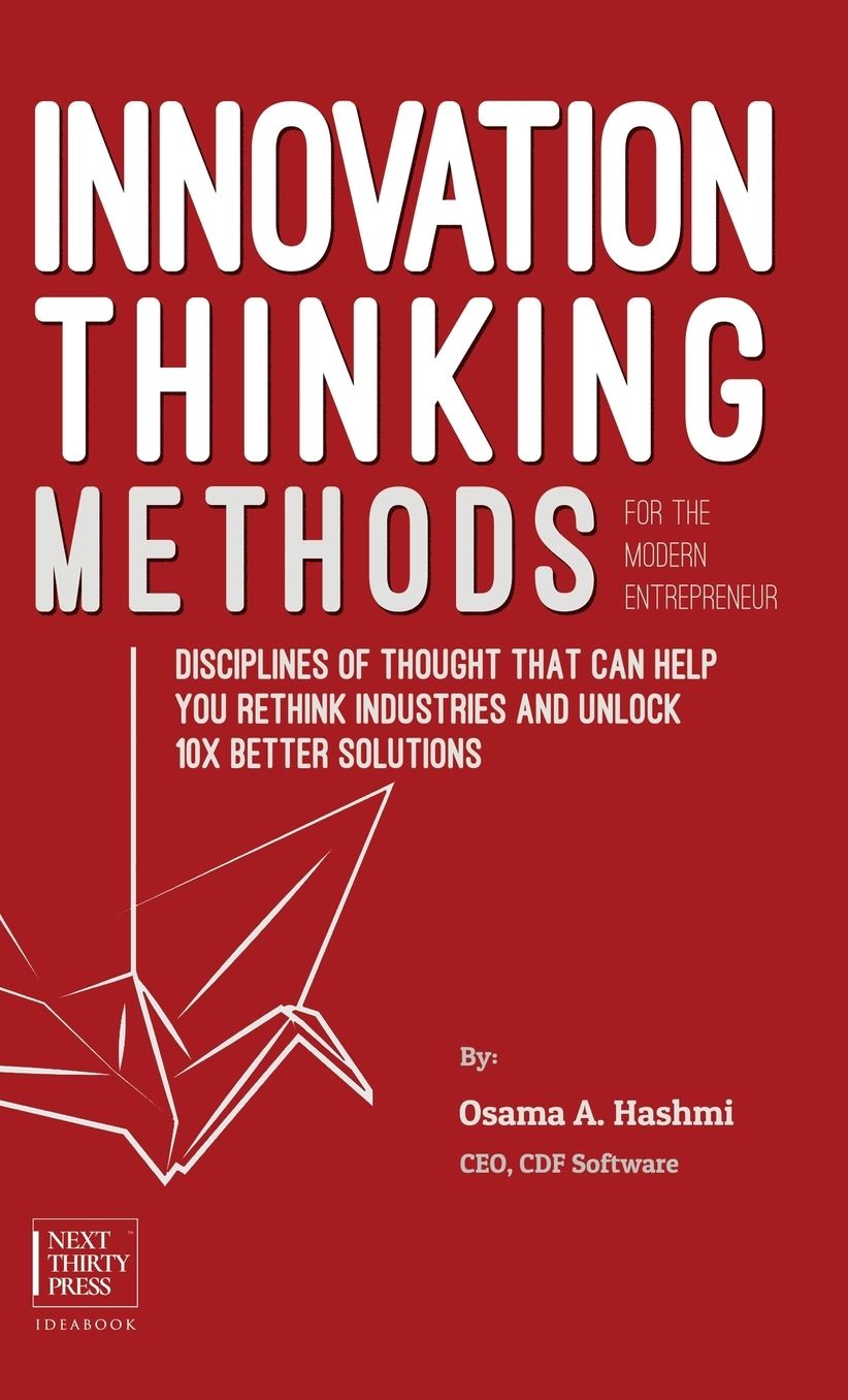 Innovation Thinking Methods for the Modern Entrepreneur: Disciplines of thought that can help you rethink industries and unlock 10x better solutions