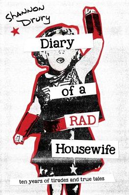 Diary of a Rad Housewife: Ten Years of Tirades and True Tales