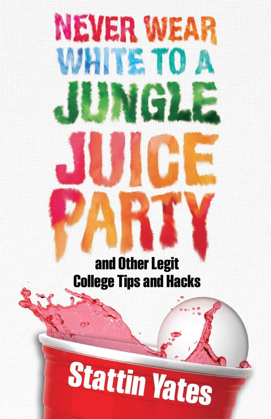 Never Wear White to a Jungle Juice Party: and Other Legit College Tips and Hacks