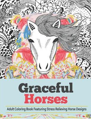 Graceful Horses: An Adult Coloring Books Featuring Stress Relieving Horse Designs