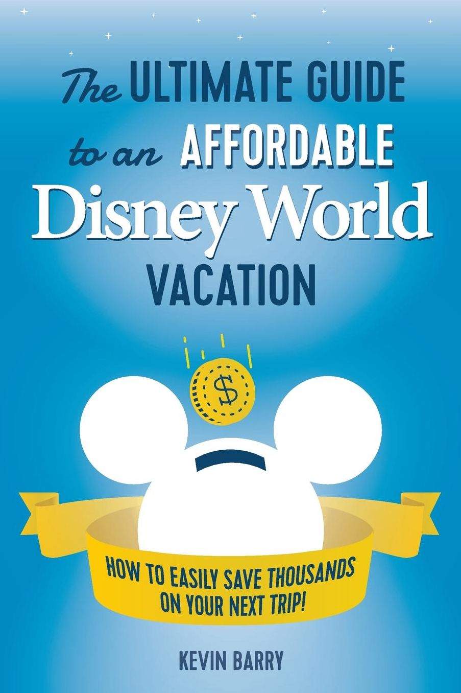 The Ultimate Guide to an Affordable Disney World Vacation: How to Easily Save Thousands on your Next Trip