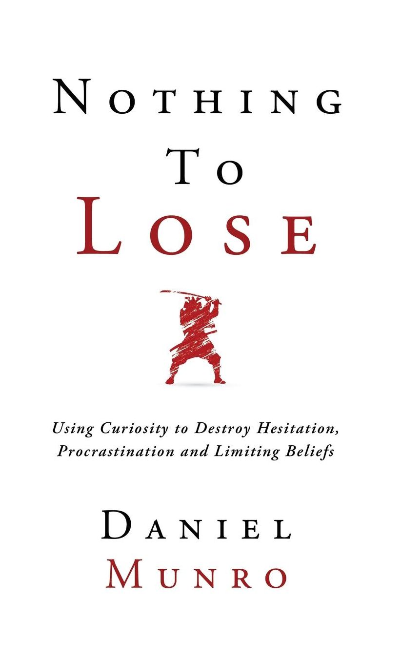 Nothing to Lose: Using Curiosity to Destroy Hesitation, Procrastination and Limiting Beliefs