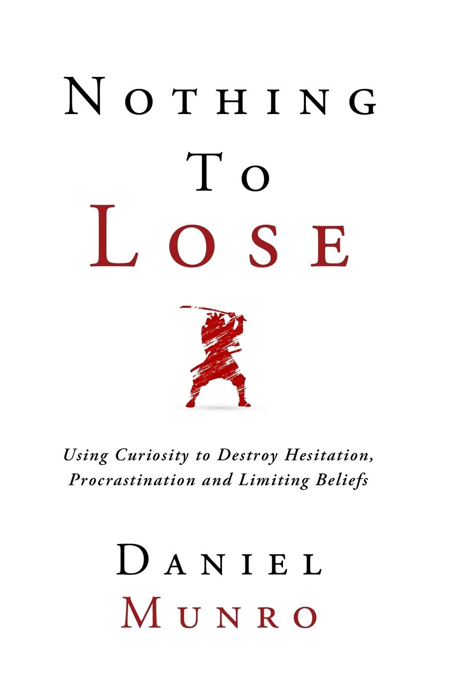 Nothing to Lose: Using Curiosity to Destroy Hesitation, Procrastination and Limiting Beliefs