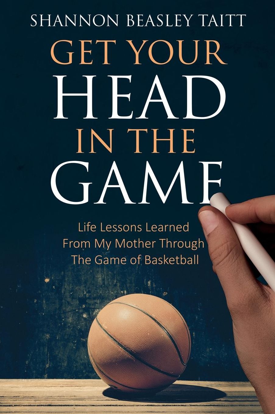 Get Your Head in the Game: Life Lessons Learned from My Mother Through the Game of Basketball