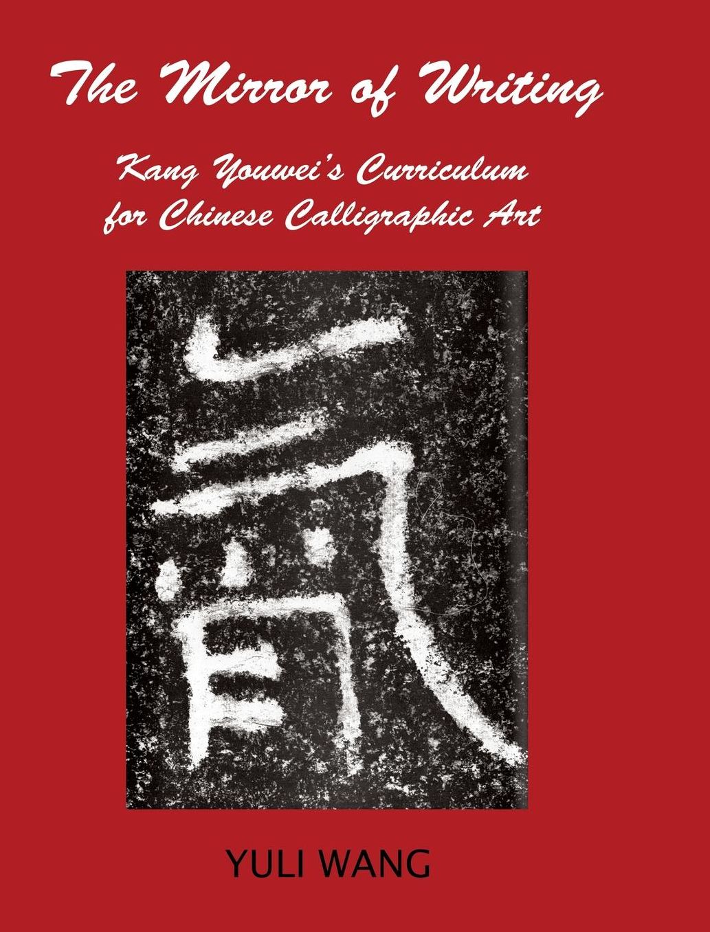 THE MIRROR OF WRITING: Kang Youwei's Curriculum for Chinese Calligraphy Art