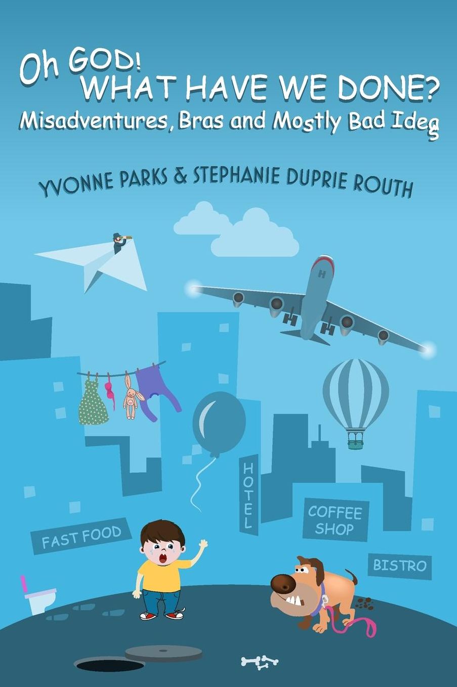 Oh GOD! WHAT HAVE WE DONE?: Misadventures, Bras and Mostly Bad Ideas