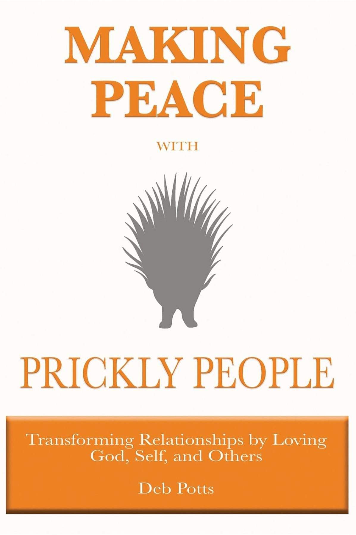 Making Peace with Prickly People: Transforming Relationships by Loving God, Self, and Others